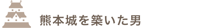 熊本城を築いた男